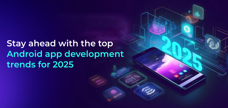 top Android app development trends for 2025