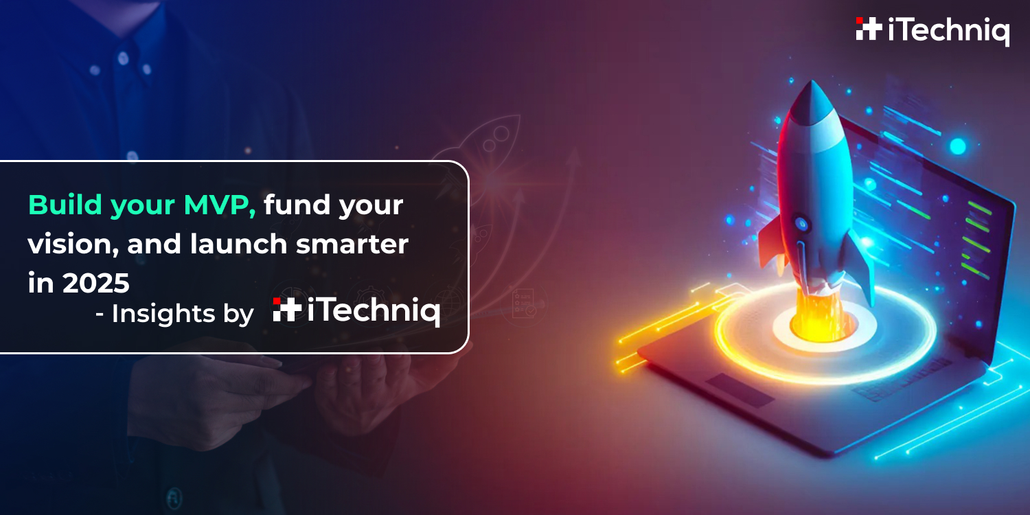 How to Build an MVP and Raise Funds in 2025: A Comprehensive Guide by iTechniq